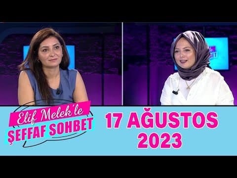Elif Melek ile Şeffaf Sohbet 17 Ağustos 2023